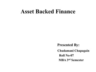 Asset Backed Finance 
Presented By: 
Chudamani Chapagain 
Roll No-07 
MBA 3rd Semester 
 