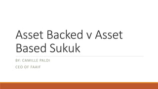 Asset Backed v Asset
Based Sukuk
BY: CAMILLE PALDI
CEO OF FAAIF
 