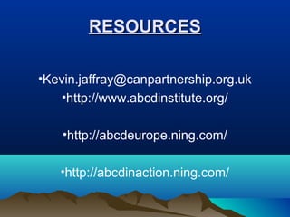 RESOURCESRESOURCES
•Kevin.jaffray@canpartnership.org.uk
•http://www.abcdinstitute.org/
•http://abcdeurope.ning.com/
•http://abcdinaction.ning.com/
 