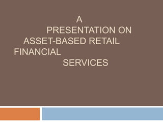 A
      PRESENTATION ON
  ASSET-BASED RETAIL
FINANCIAL
          SERVICES
 