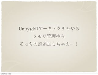 Unity3dのアーキテクチャやら
メモリ管理やら
そっちの話追加しちゃえー！
13年5月31日金曜日
 