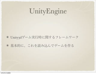 UnityEngine
Unity3dゲーム実行時に関するフレームワーク
基本的に、これを読み込んでゲームを作る
13年5月31日金曜日
 