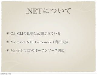.NETについて
C#, CLIの仕様は公開されている
Microsoft .NET Frameworkは商用実装
Monoは.NETのオープンソース実装
13年5月31日金曜日
 