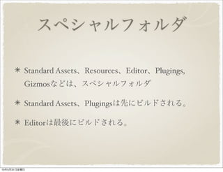 スペシャルフォルダ
Standard Assets、Resources、Editor、Plugings,
Gizmosなどは、スペシャルフォルダ
Standard Assets、Plugingsは先にビルドされる。
Editorは最後にビルドされる。
13年5月31日金曜日
 