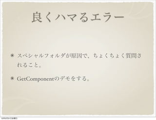 良くハマるエラー
スペシャルフォルダが原因で、ちょくちょく質問さ
れること。
GetComponentのデモをする。
13年5月31日金曜日
 