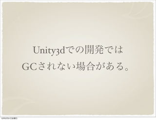 Unity3dでの開発では
GCされない場合がある。
13年5月31日金曜日
 