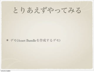 とりあえずやってみる
デモ(Asset Bundleを作成するデモ)
13年5月31日金曜日
 