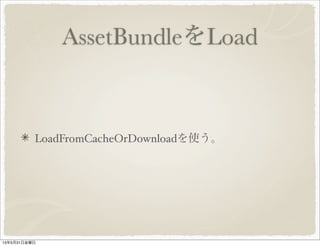 AssetBundleをLoad
LoadFromCacheOrDownloadを使う。
13年5月31日金曜日
 
