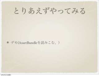 とりあえずやってみる
デモ(AssetBundleを読みこむ。）
13年5月31日金曜日
 