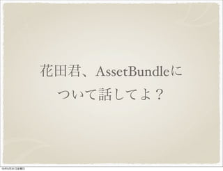 花田君、AssetBundleに
ついて話してよ？
13年5月31日金曜日
 