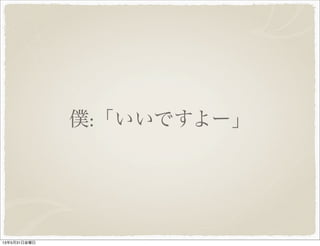 僕:「いいですよー」
13年5月31日金曜日
 