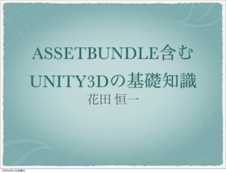ASSETBUNDLE含む
UNITY3Dの基礎知識
花田 恒一
13年5月31日金曜日
 