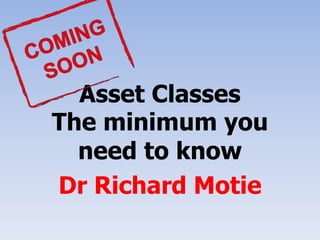 Asset Classes
The minimum you
  need to know
Dr Richard Motie
 
