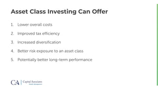 Asset Class Investing Can Offer
1. Lower overall costs
2. Improved tax efficiency
3. Increased diversification
4. Better risk exposure to an asset class
5. Potentially better long-term performance
 