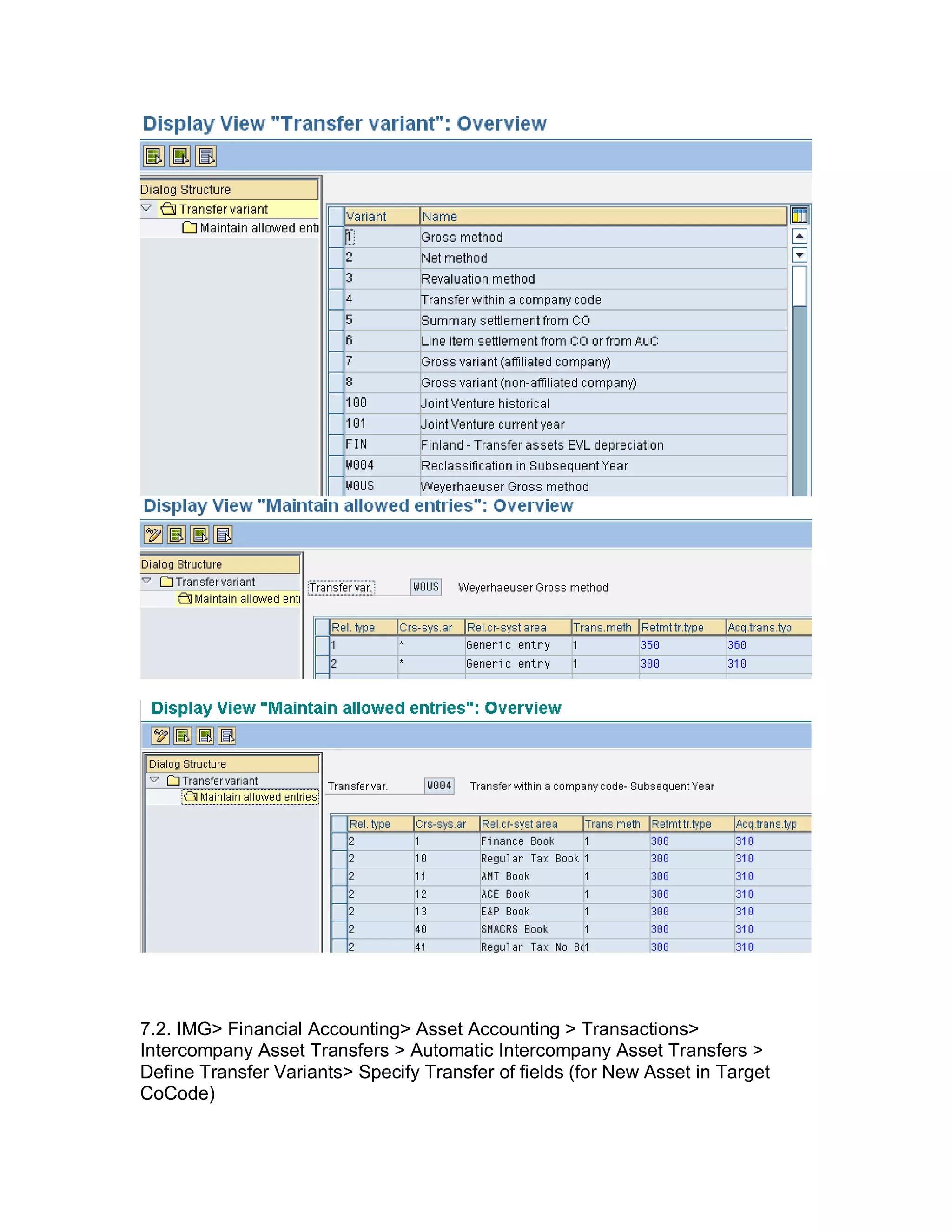 7.2. IMG> Financial Accounting> Asset Accounting > Transactions>
Intercompany Asset Transfers > Automatic Intercompany Asset Transfers >
Define Transfer Variants> Specify Transfer of fields (for New Asset in Target
CoCode)
 