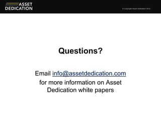 © Copyright Asset Dedication 2012




       Questions?

Email info@assetdedication.com
 for more information on Asset
    Dedication white papers
 