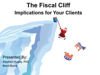 The Fiscal Cliff
        Implications for Your Clients




Presented By:
Stephen Huxley, PhD
Brent Burns
 