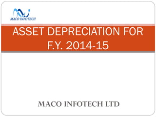 MACO INFOTECH LTD
ASSET DEPRECIATION FOR
F.Y. 2014-15
 