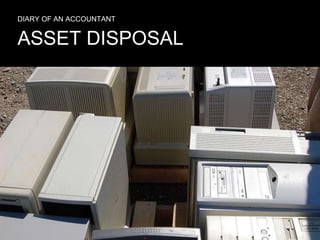 ASSET DISPOSAL
DIARY OF AN ACCOUNTANT
 