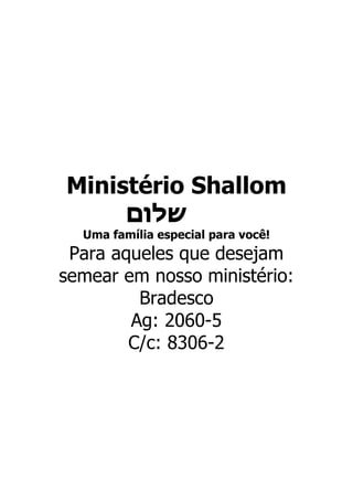 Ministério Shallom
‫שלום‬
Uma família especial para você!
Para aqueles que desejam
semear em nosso ministério:
Bradesco
Ag: 2060-5
C/c: 8306-2
 