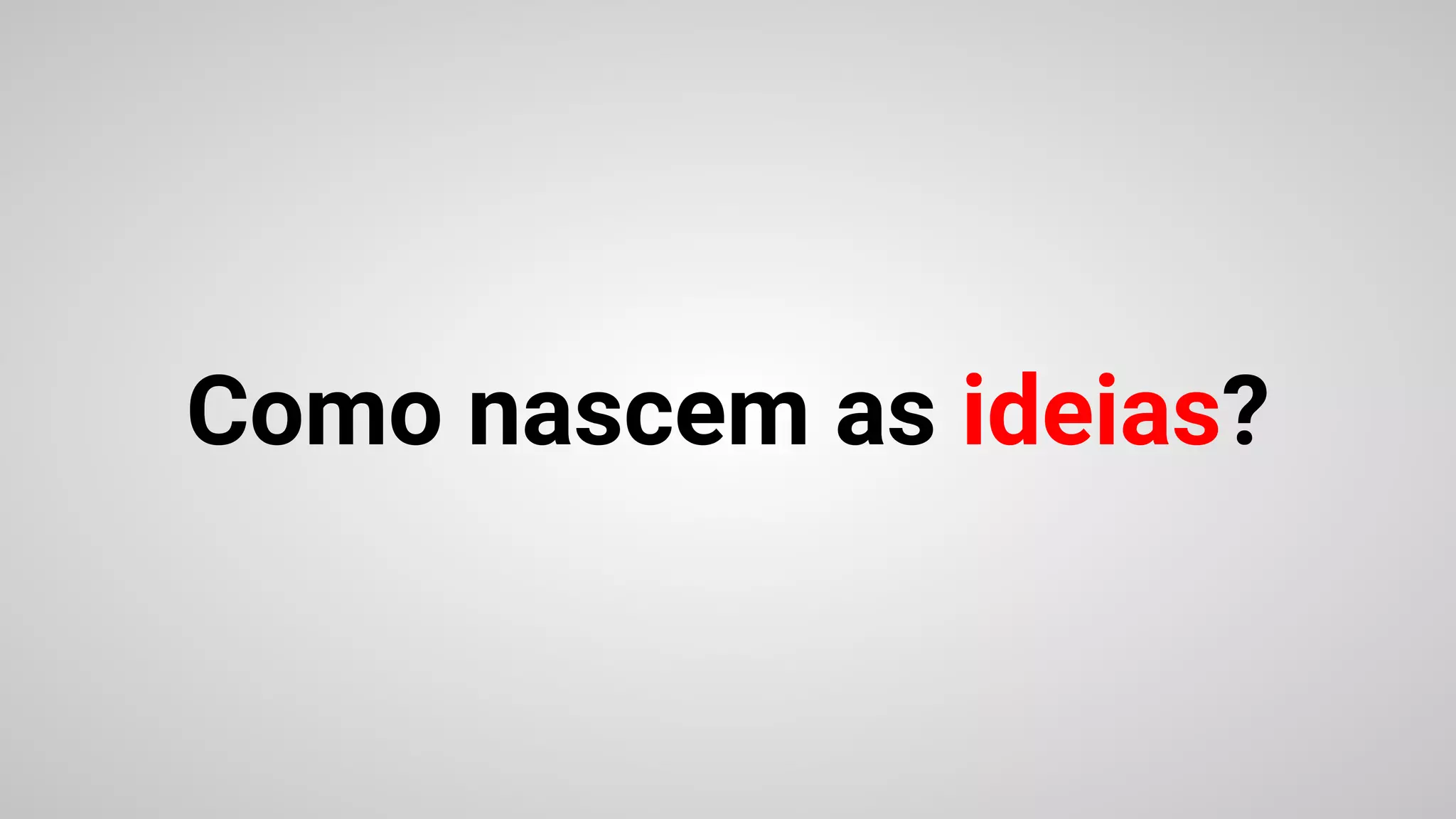 Como nascem as ideias?
 