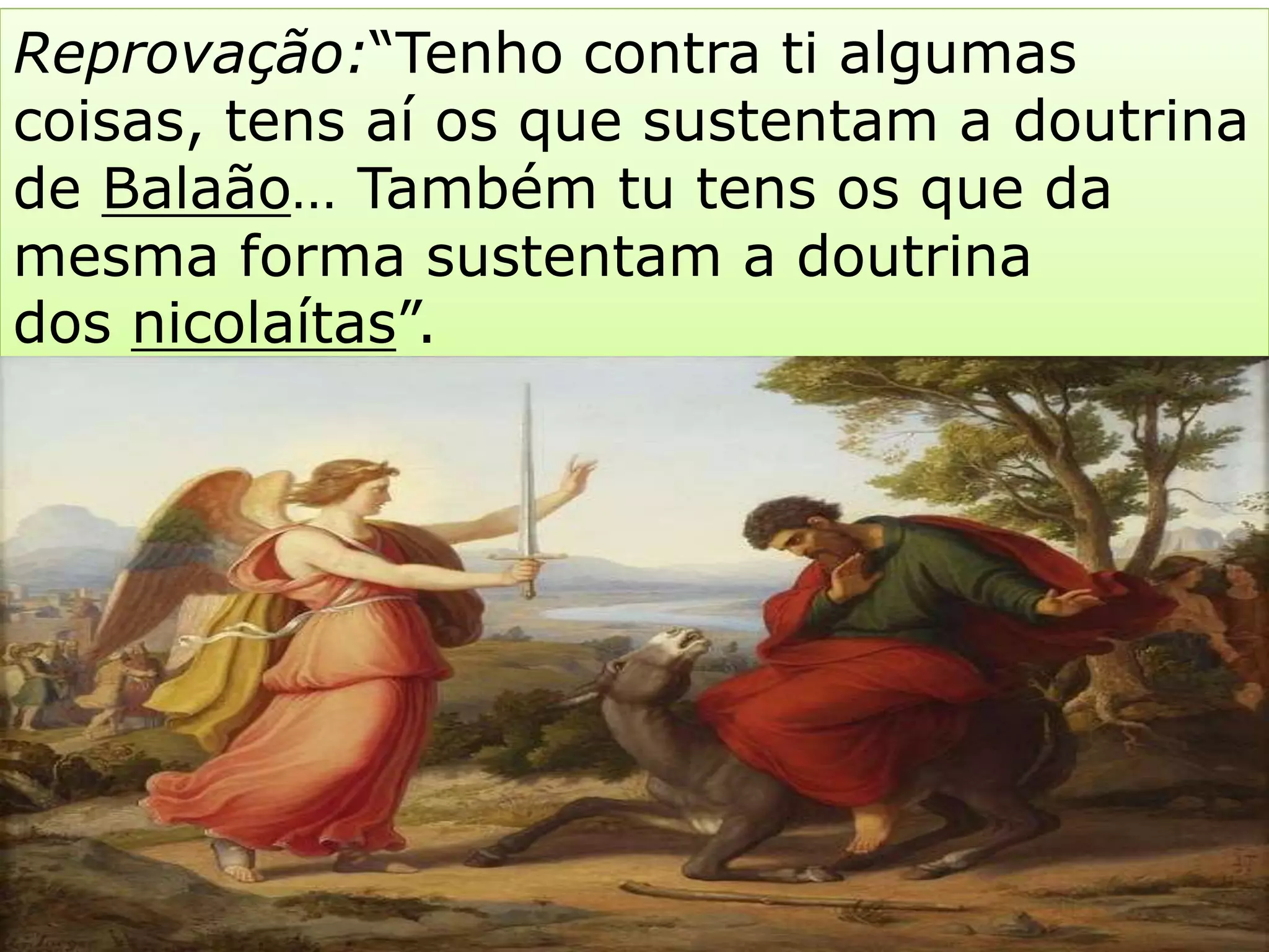 Reprovação:“Tenho contra ti algumas
coisas, tens aí os que sustentam a doutrina
de Balaão… Também tu tens os que da
mesma forma sustentam a doutrina
dos nicolaítas”.
 
