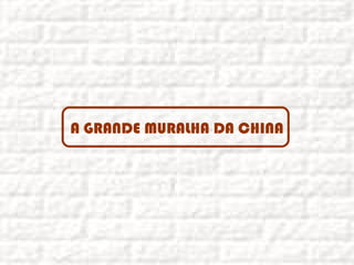 A GRANDE MURALHA DA CHINA
 