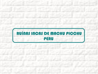 RUÍNAS INCAS DE MACHU PICCHU
PERU
 