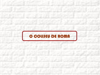 O COLISEU DE ROMA
 