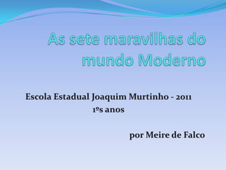 As sete maravilhas do mundo Moderno Escola Estadual Joaquim Murtinho - 2011 1ºs anos por Meire de Falco 