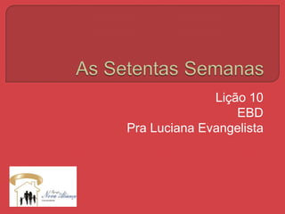 Lição 10 
EBD 
Pra Luciana Evangelista 
 