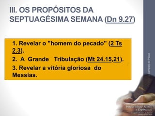 III. OS PROPÓSITOS DA
SEPTUAGÉSIMA SEMANA (Dn 9.27)
• 1. Revelar o "homem do pecado" (2 Ts
2.3).
• 2. A Grande Tribulação (Mt 24.15,21).
• 3. Revelar a vitória gloriosa do
Messias.
Pr.MoisésSampaiodePaula
60
 