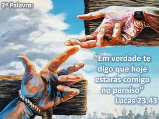 2ª Palavra:




              “Em verdade te
               digo que hoje
              estarás comigo
                no paraíso”
                    Lucas 23.43
 
