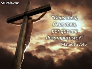 5ª Palavra:


                “Deus meu,
                 Deus meu,
                por que me
              desamparaste?”
                   Mateus 27.46
 