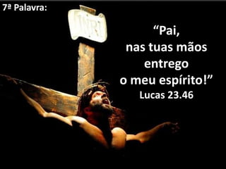7ª Palavra:

                    “Pai,
               nas tuas mãos
                  entrego
              o meu espírito!”
                 Lucas 23.46
 