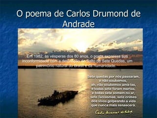 O poema de Carlos Drumond de Andrade Em 1982, às vésperas dos 80 anos, o poeta expressa sua inconformidade com a destruição do Salto de Sete Quedas, um patrimônio natural do Brasil e da humanidade.   