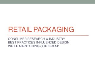 RETAIL PACKAGING
CONSUMER RESEARCH & INDUSTRY
BEST PRACTICES INFLUENCED DESIGN
WHILE MAINTAINING OUR BRAND
 