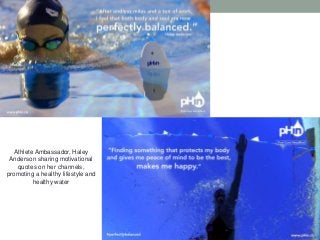 Athlete Ambassador, Haley
Anderson sharing motivational
quotes on her channels,
promoting a healthy lifestyle and
healthy water
 