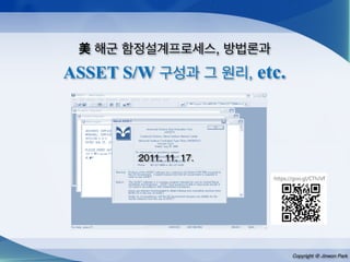 Copyright @ Jinwon Park
美 해군 함정설계프로세스, 방법론과
ASSET S/W 구성과 그 원리, etc.
2011. 11. 17.
 