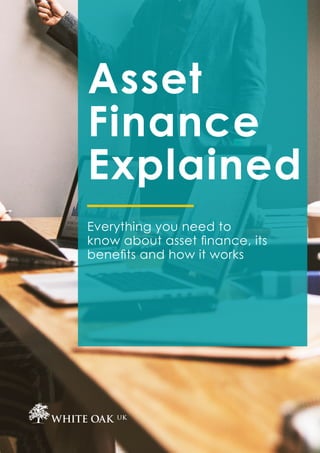 Asset
Finance
Explained
Everything you need to
know about asset finance, its
benefits and how it works
 