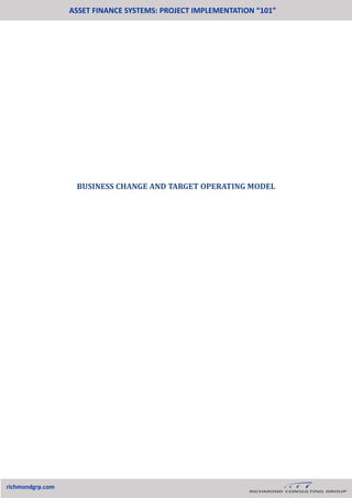 BUSINESS CHANGE AND TARGET OPERATING MODEL
ASSET FINANCE SYSTEMS: PROJECT IMPLEMENTATION “101”
richmondgrp.com
 
