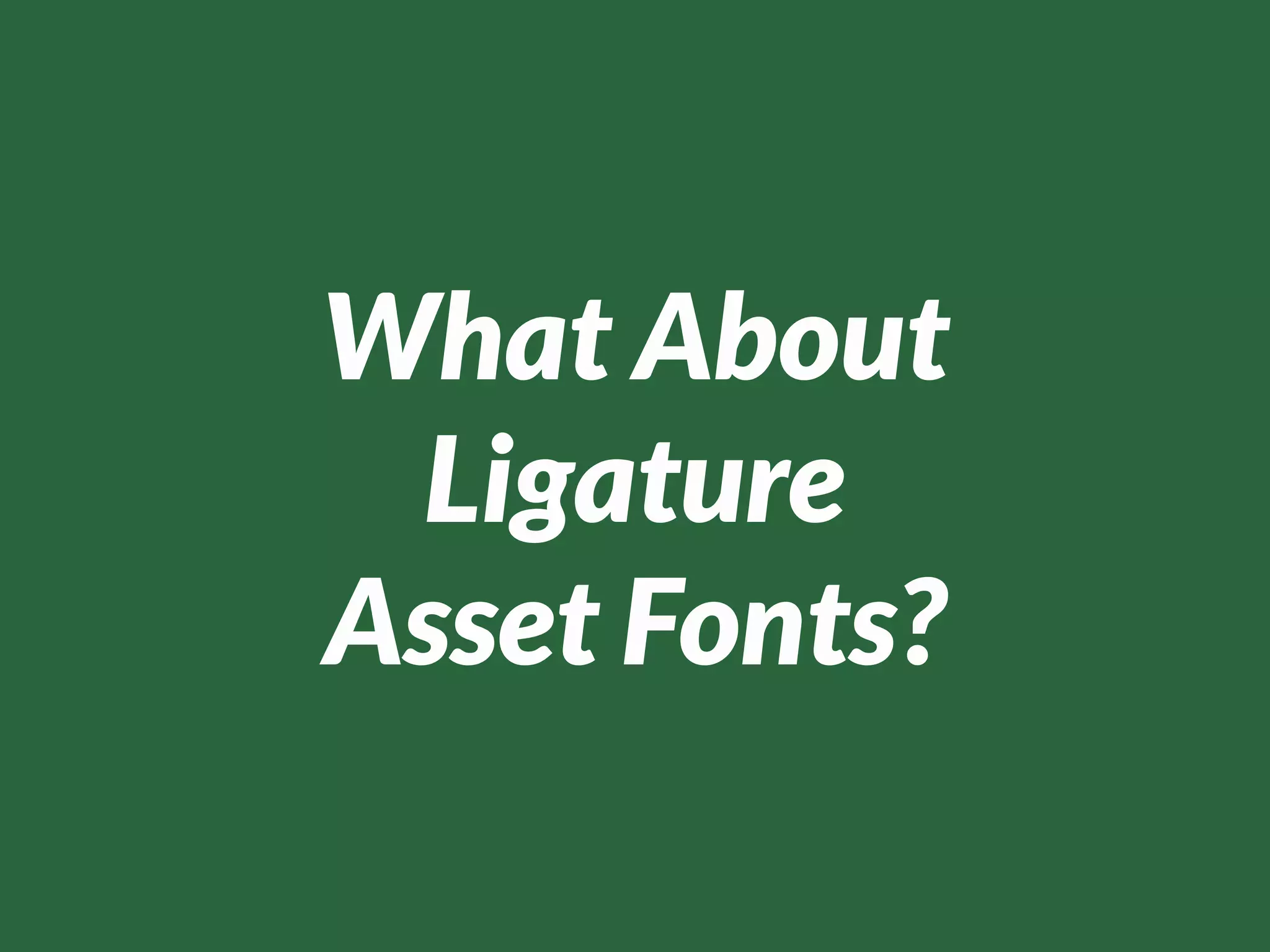 What About
 Ligature
Asset Fonts?
 