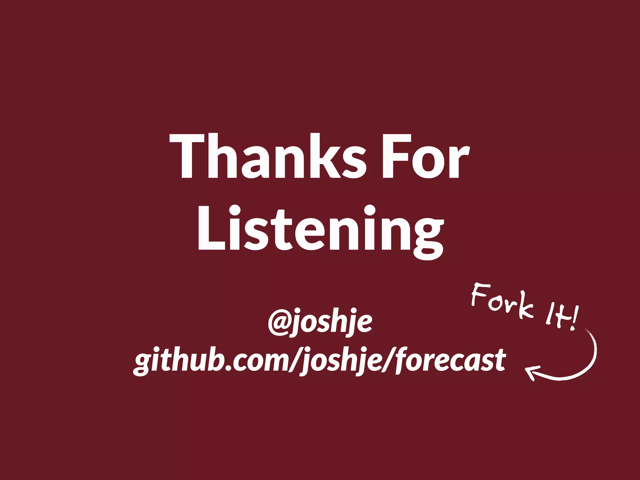 Thanks For
   Listening
                       Fork I
         @joshje                t!
github.com/joshje/forecast
 