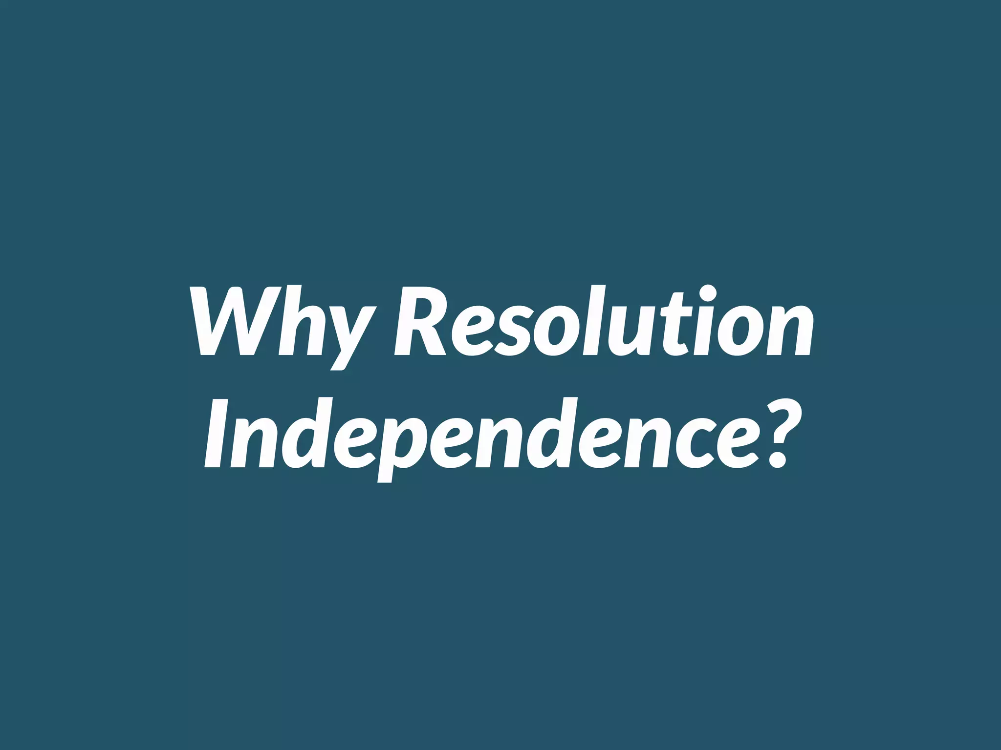 Why Resolution
Independence?
 