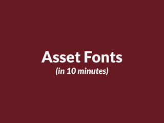 Asset Fonts
 (in 10 minutes)
 