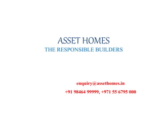 ASSET HOMES
THE RESPONSIBLE BUILDERS
enquiry@assethomes.in
+91 98464 99999, +971 55 6795 000
 
