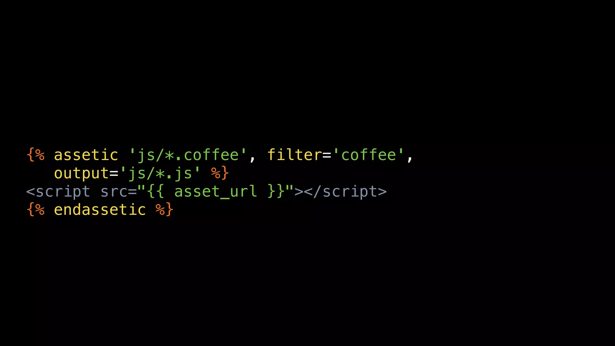 {% assetic 'js/*.coffee', filter='coffee',
   output='js/*.js' %}
<script src="{{ asset_url }}"></script>
{% endassetic %}
 