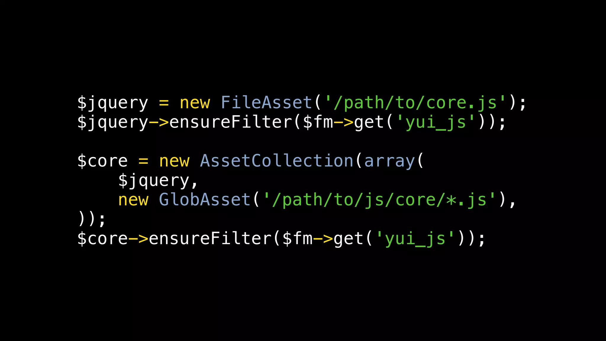 $jquery = new FileAsset('/path/to/core.js');
$jquery->ensureFilter($fm->get('yui_js'));

$core = new AssetCollection(array(
    $jquery,
    new GlobAsset('/path/to/js/core/*.js'),
));
$core->ensureFilter($fm->get('yui_js'));
 