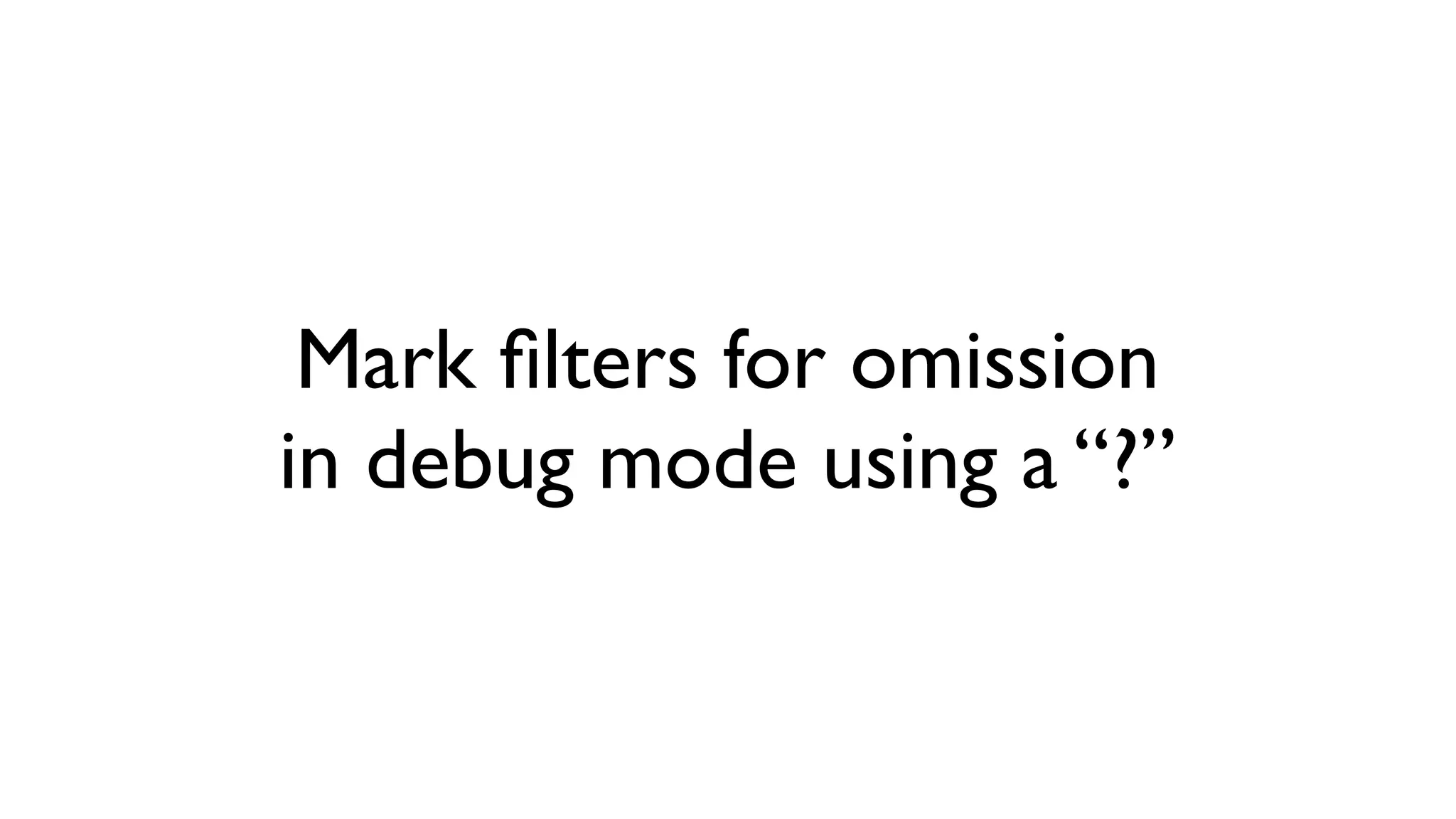 Mark ﬁlters for omission
in debug mode using a “?”
 