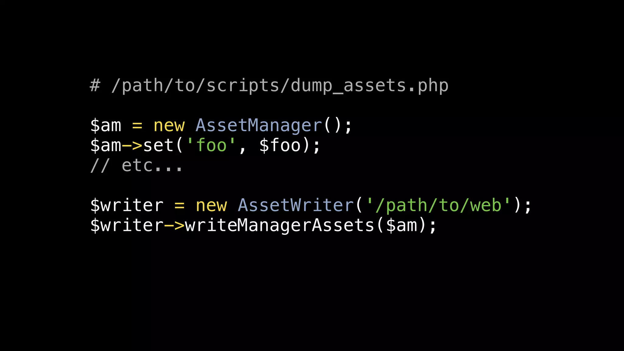 # /path/to/scripts/dump_assets.php

$am = new AssetManager();
$am->set('foo', $foo);
// etc...

$writer = new AssetWriter('/path/to/web');
$writer->writeManagerAssets($am);
 